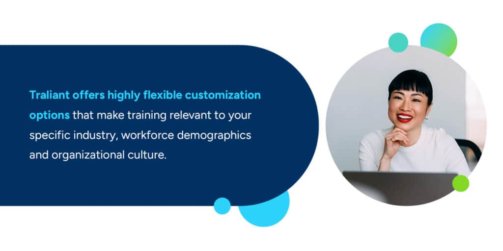 Traliant offers highly flexible customization options.